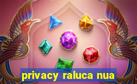 privacy raluca nua